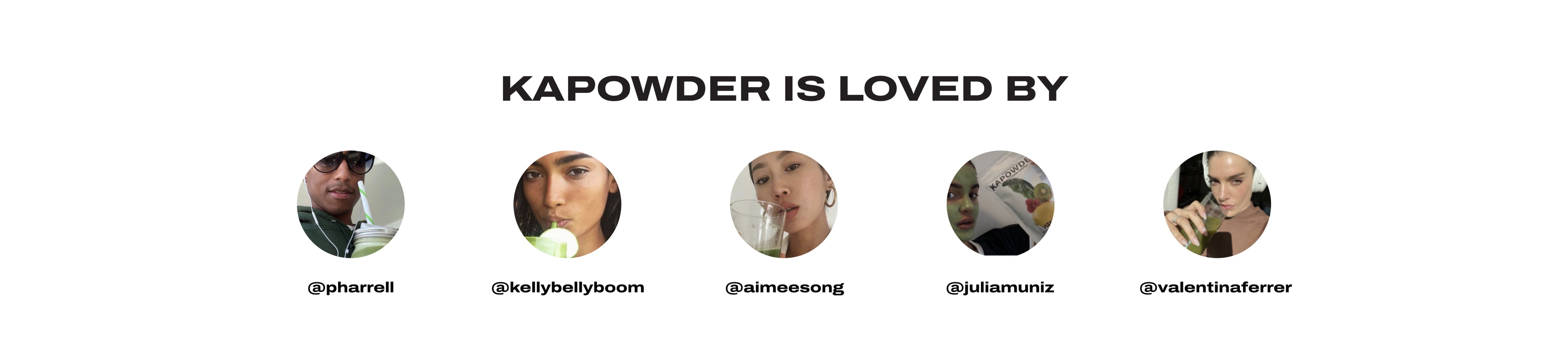 KAPOWDER is loved by @pharrell, @kellybellyboom, @aimeesong, @juliamuniz and @valentinaferrer